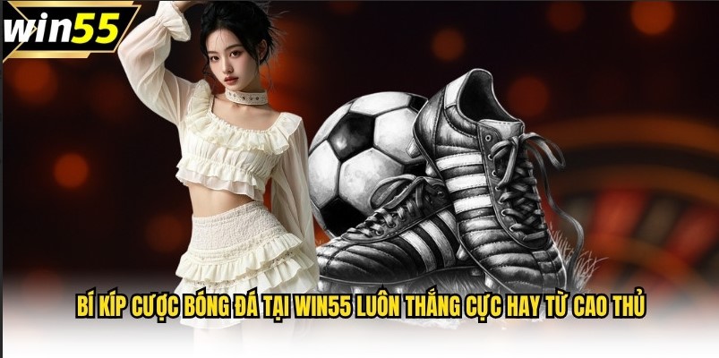 Tổng hợp bí kíp cược bóng đá tại Win55 luôn thắng từ cao thủ